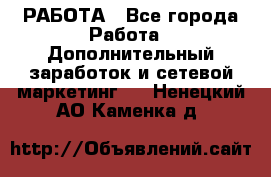 РАБОТА - Все города Работа » Дополнительный заработок и сетевой маркетинг   . Ненецкий АО,Каменка д.